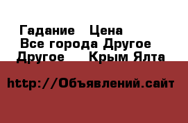 Гадание › Цена ­ 250 - Все города Другое » Другое   . Крым,Ялта